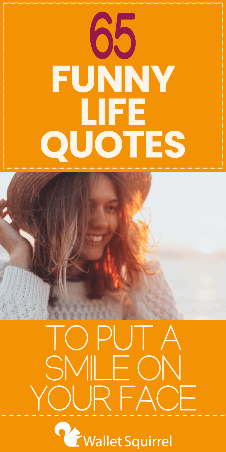 Let’s start with 50 anonymous funny life quotes to put you in a good mood. Then, I end with 15 funny life quotes from famous individuals to get you thinking about your life and where you might want to take it.